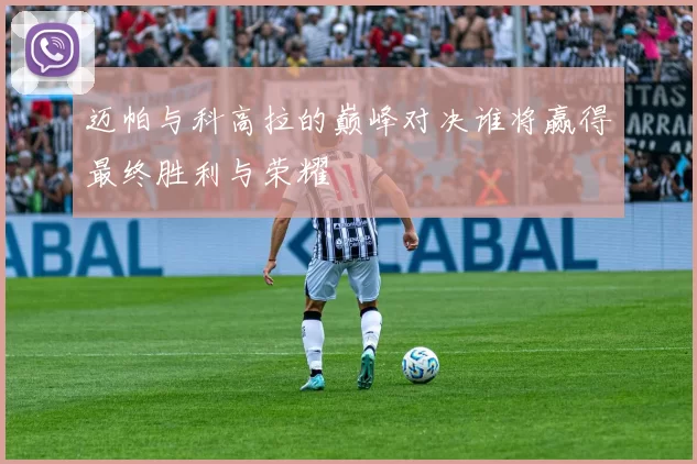 迈帕与科高拉的巅峰对决谁将赢得最终胜利与荣耀