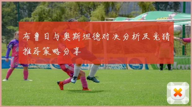 布鲁日与奥斯坦德对决分析及竞猜推荐策略分享