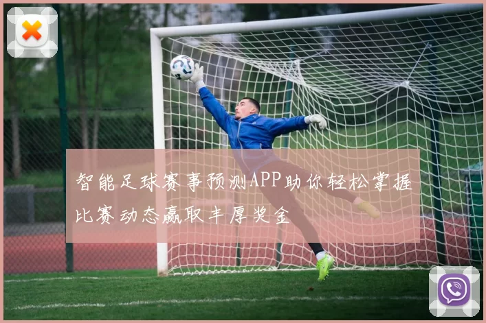 智能足球赛事预测APP助你轻松掌握比赛动态赢取丰厚奖金