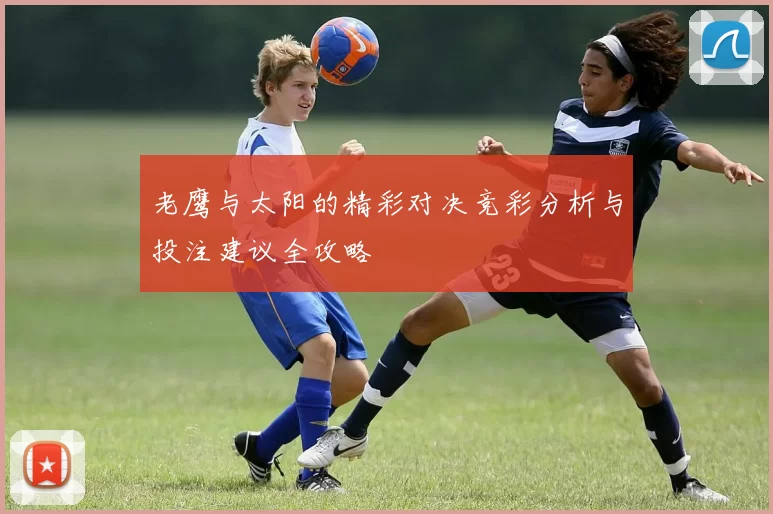 老鹰与太阳的精彩对决竞彩分析与投注建议全攻略