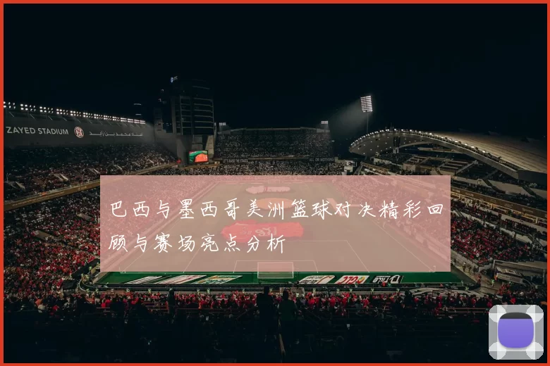 巴西与墨西哥美洲篮球对决精彩回顾与赛场亮点分析