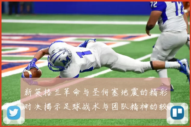 新英格兰革命与圣何塞地震的精彩对决揭示足球战术与团队精神的较量