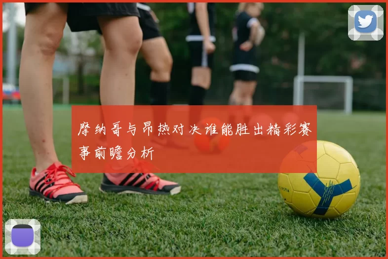 摩纳哥与昂热对决谁能胜出精彩赛事前瞻分析